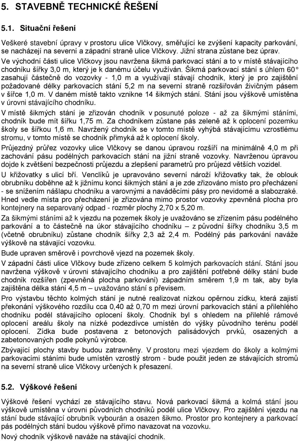 Šikmá parkovací stání s úhlem 60 zasahují částečně do vozovky - 1,0 m a využívají stávají chodník, který je pro zajištění požadované délky parkovacích stání 5,2 m na severní straně rozšiřován