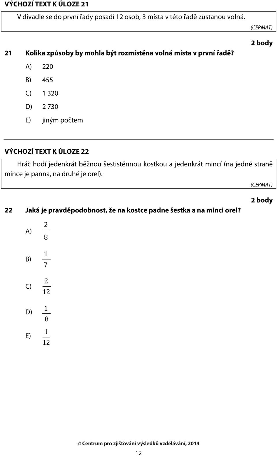 2 body A) 220 B) 455 C) 320 D) 2 730 E) jiným počtem VÝCHOZÍ TEXT K ÚLOZE 22 Hráč hodí jedenkrát běžnou