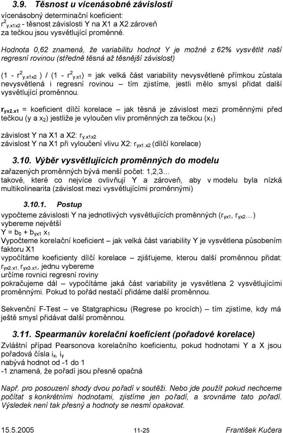 x1) = jak velká část variability nevysvětlené přímkou zůstala nevysvětlená i regresní rovinou tím zjistíme, jestli mělo smysl přidat další vysvětlující proměnnou. r yx2.