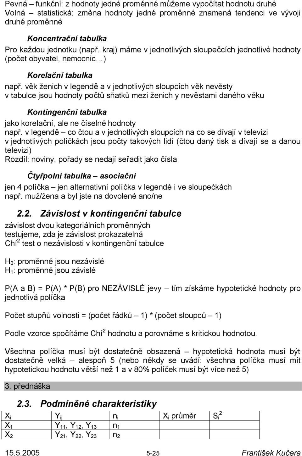 věk ženich v legendě a v jednotlivých sloupcích věk nevěsty v tabulce jsou hodnoty počtů sňatků mezi ženich y nevěstami daného věku Kontingenční tabulka jako korelační, ale ne číselné hodnoty např.