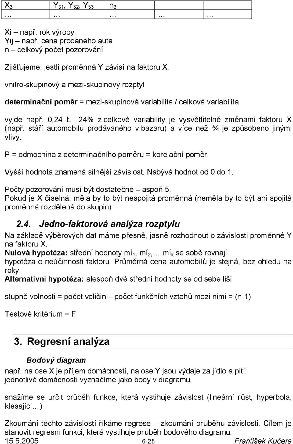 stáří automobilu prodávaného v bazaru) a více než ¾ je způsobeno jinými vlivy. P = odmocnina z determinačního poměru = korelační poměr. Vyšší hodnota znamená silnější závislost.