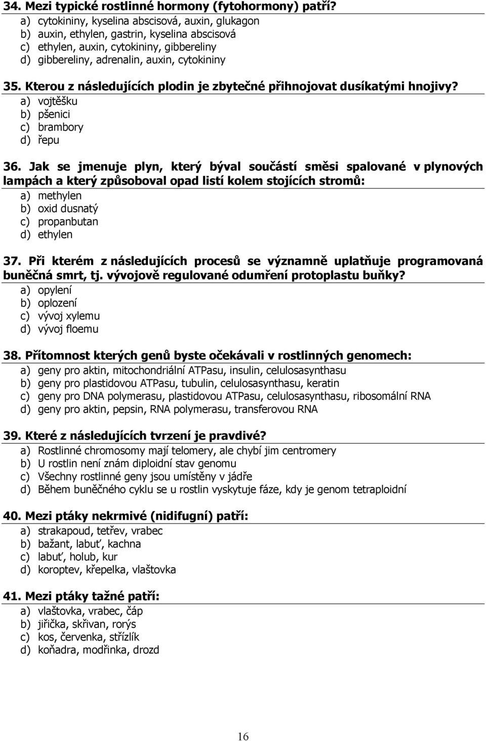 Kterou z následujících plodin je zbytečné přihnojovat dusíkatými hnojivy? a) vojtěšku b) pšenici c) brambory d) řepu 36.