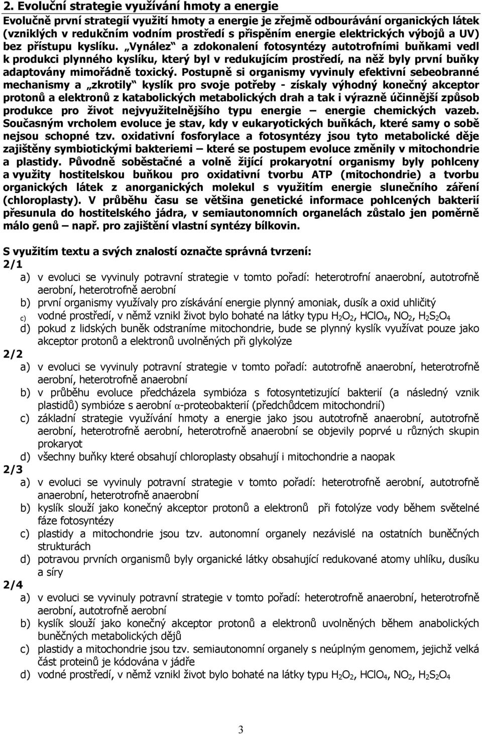 Vynález a zdokonalení fotosyntézy autotrofními buňkami vedl k produkci plynného kyslíku, který byl v redukujícím prostředí, na něž byly první buňky adaptovány mimořádně toxický.