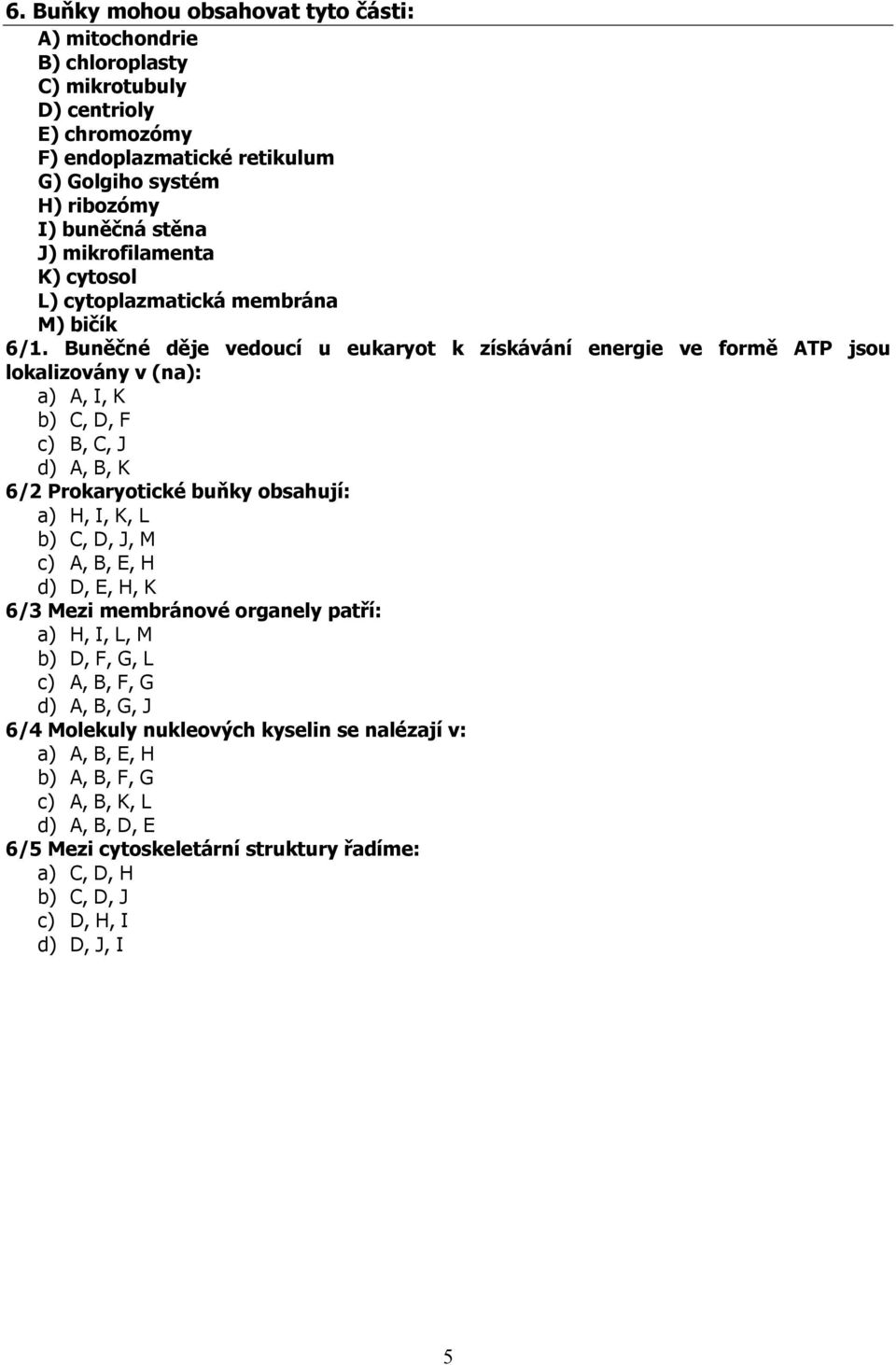 Buněčné děje vedoucí u eukaryot k získávání energie ve formě ATP jsou lokalizovány v (na): a) A, I, K b) C, D, F c) B, C, J d) A, B, K 6/2 Prokaryotické buňky obsahují: a) H, I, K, L b) C, D,