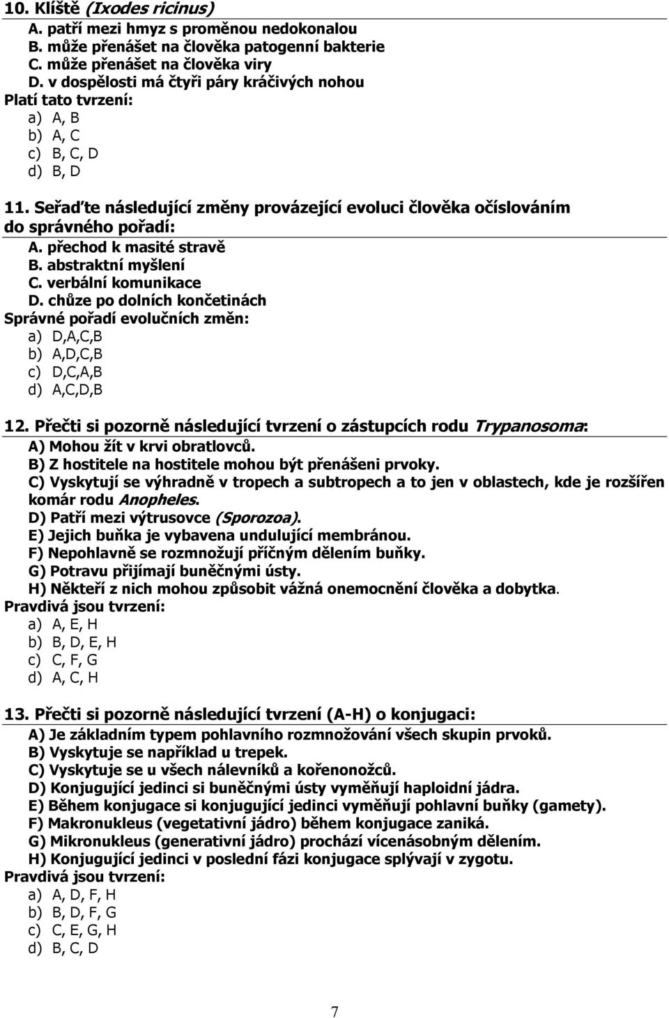 přechod k masité stravě B. abstraktní myšlení C. verbální komunikace D. chůze po dolních končetinách Správné pořadí evolučních změn: a) D,A,C,B b) A,D,C,B c) D,C,A,B d) A,C,D,B 12.