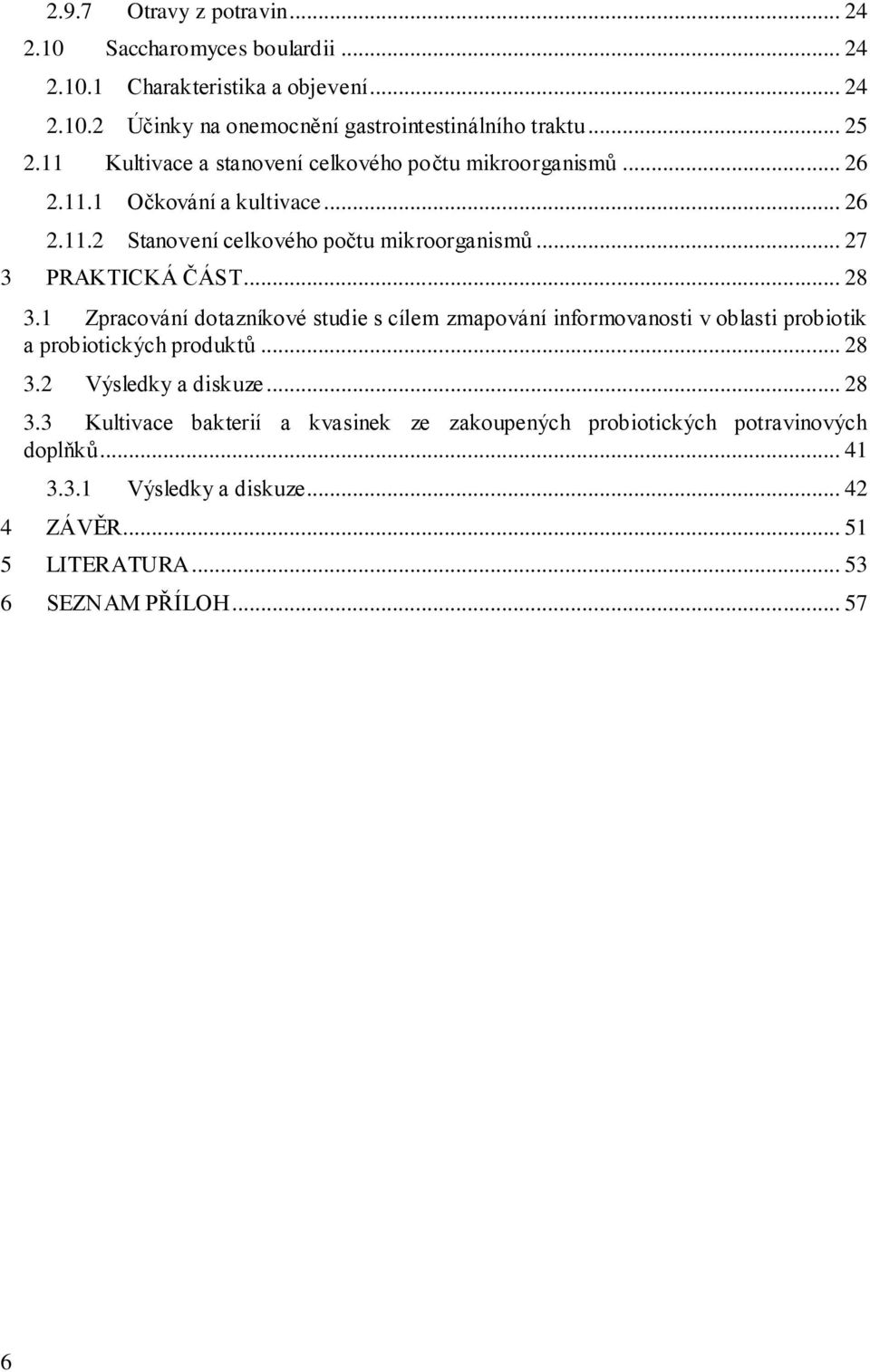 .. 28 3.1 Zpracování dotazníkové studie s cílem zmapování informovanosti v oblasti probiotik a probiotických produktů... 28 3.2 Výsledky a diskuze... 28 3.3 Kultivace bakterií a kvasinek ze zakoupených probiotických potravinových doplňků.