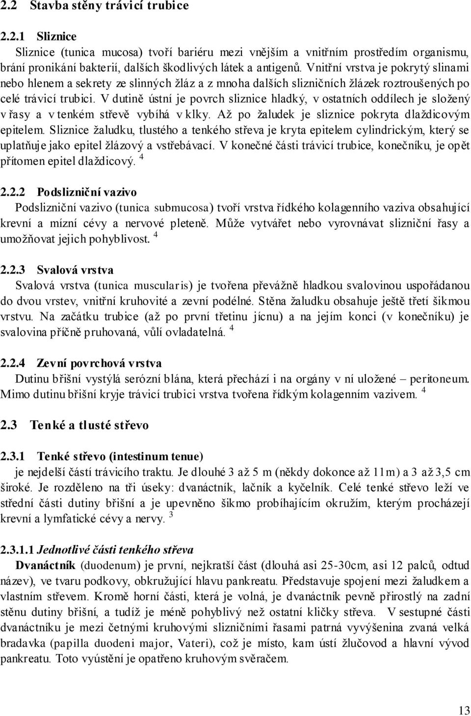 V dutině ústní je povrch sliznice hladký, v ostatních oddílech je sloţený v řasy a v tenkém střevě vybíhá v klky. Aţ po ţaludek je sliznice pokryta dlaţdicovým epitelem.
