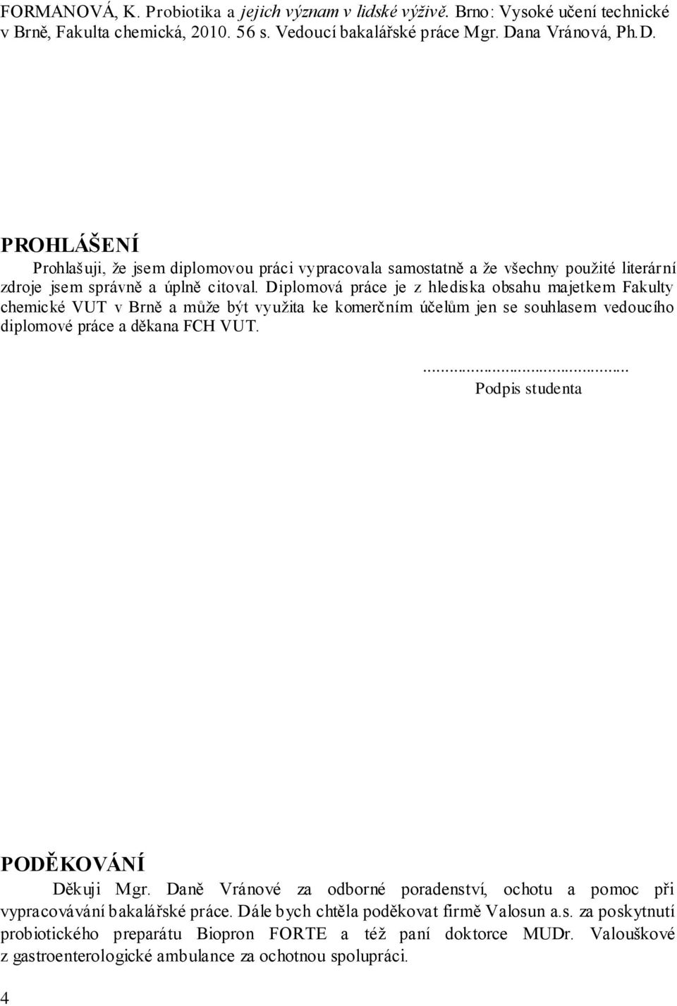 Diplomová práce je z hlediska obsahu majetkem Fakulty chemické VUT v Brně a můţe být vyuţita ke komerčním účelům jen se souhlasem vedoucího diplomové práce a děkana FCH VUT.