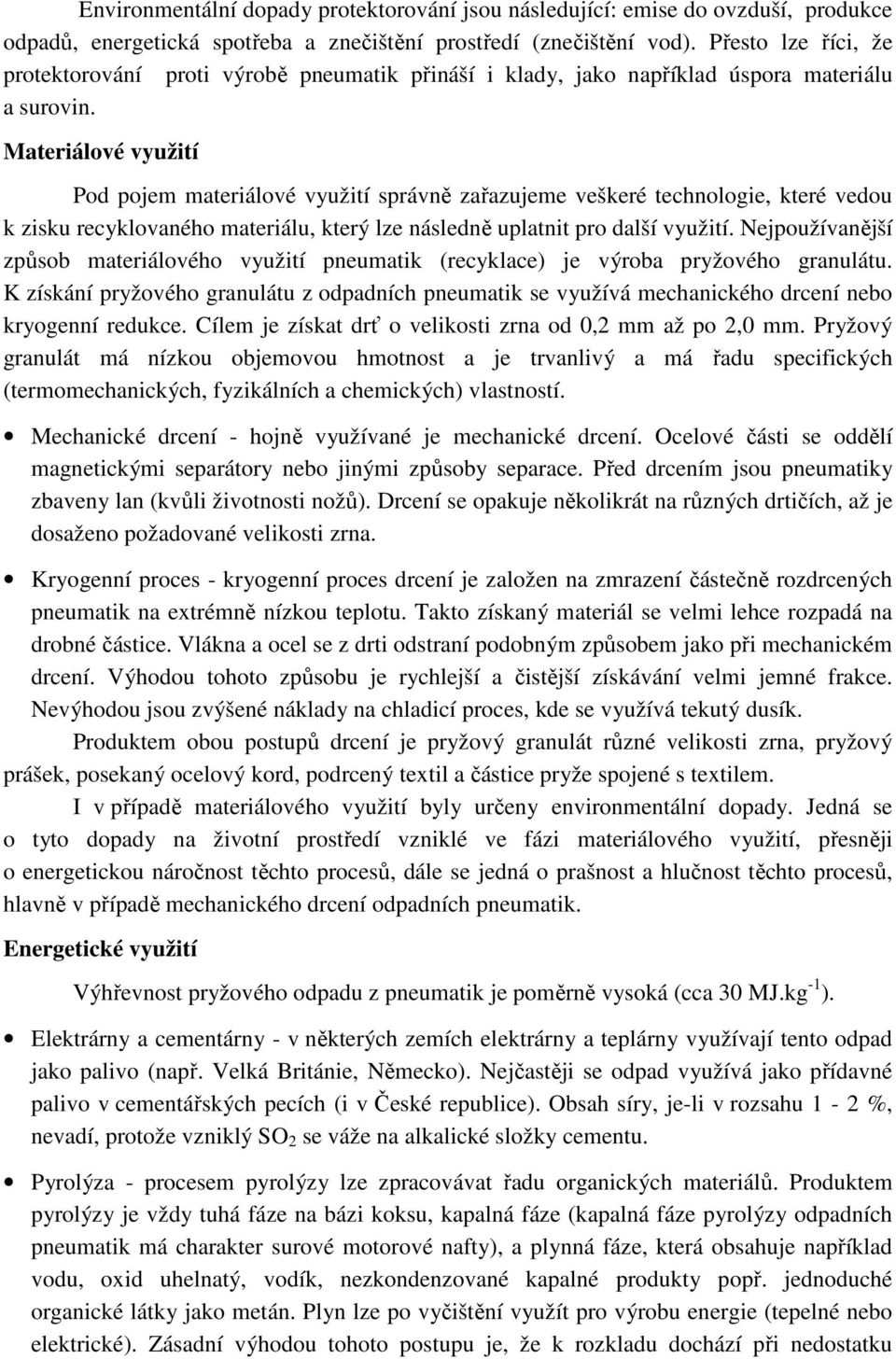 Materiálové využití Pod pojem materiálové využití správně zařazujeme veškeré technologie, které vedou k zisku recyklovaného materiálu, který lze následně uplatnit pro další využití.