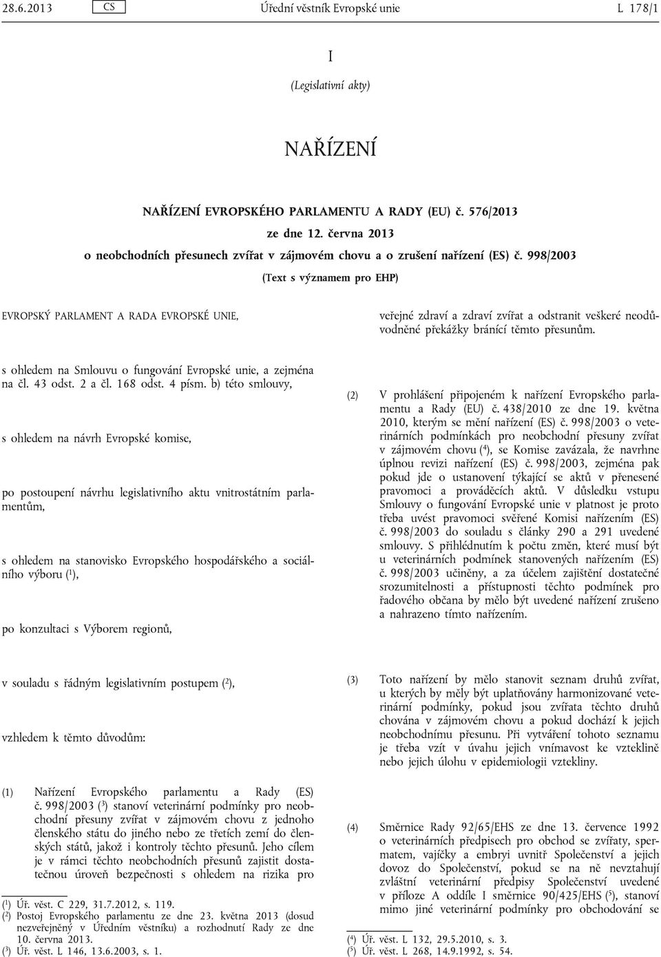 998/2003 (Text s významem pro EHP) EVROPSKÝ PARLAMENT A RADA EVROPSKÉ UNIE, veřejné zdraví a zdraví zvířat a odstranit veškeré neodůvodněné překážky bránící těmto přesunům.