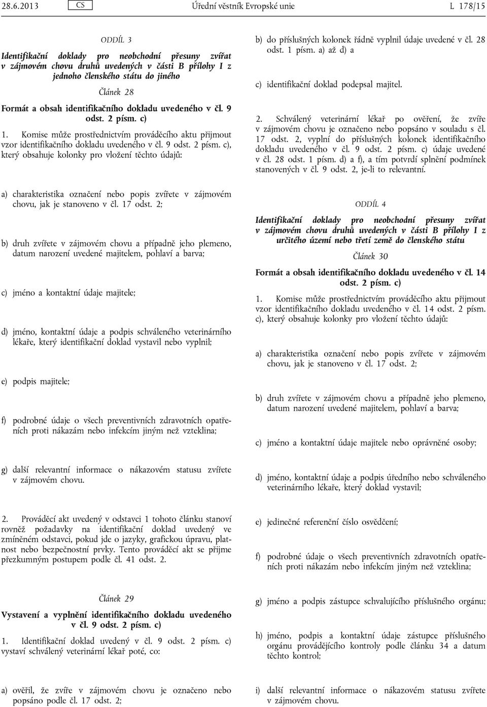 28 odst. 1 písm. a) až d) a c) identifikační doklad podepsal majitel. 2. Schválený veterinární lékař po ověření, že zvíře v zájmovém chovu je označeno nebo popsáno v souladu s čl. 17 odst.