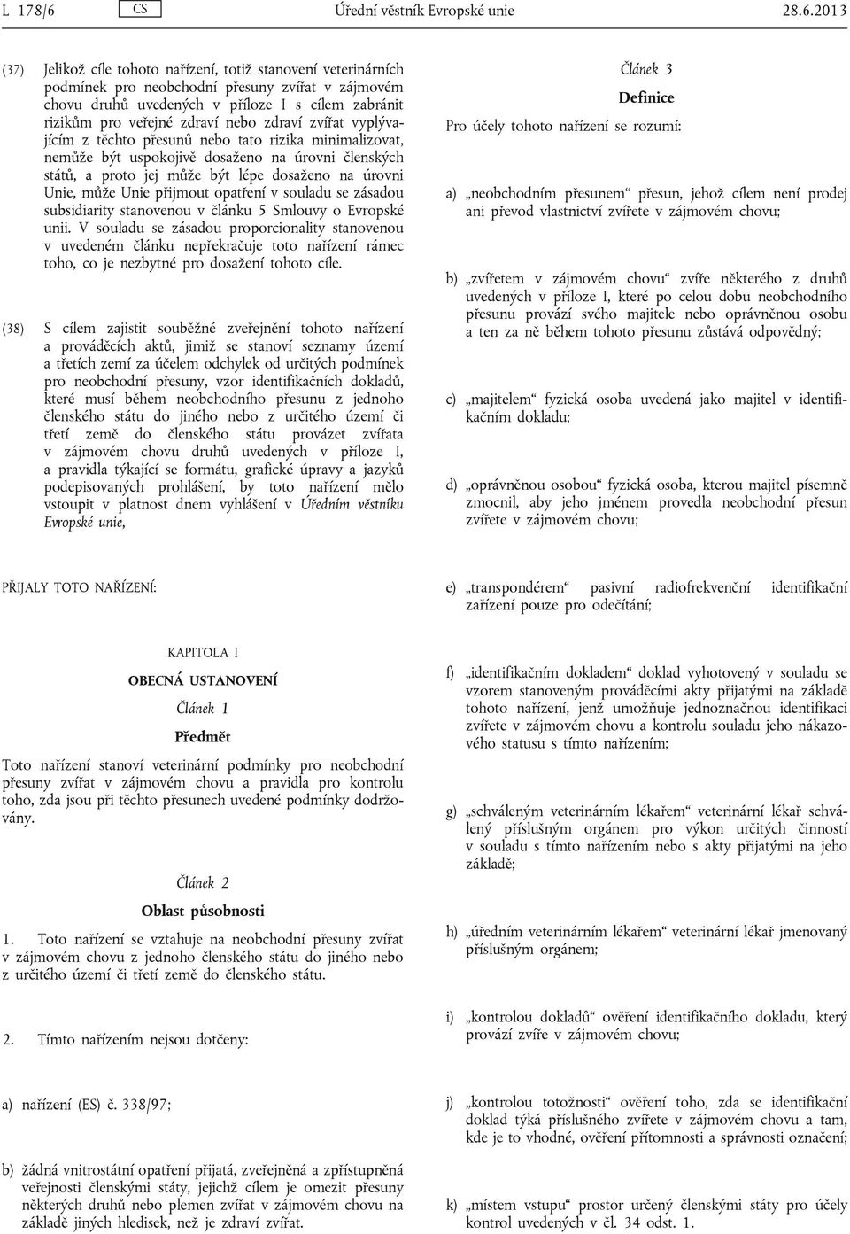 2013 (37) Jelikož cíle tohoto nařízení, totiž stanovení veterinárních podmínek pro neobchodní přesuny zvířat v zájmovém chovu druhů uvedených v příloze I s cílem zabránit rizikům pro veřejné zdraví