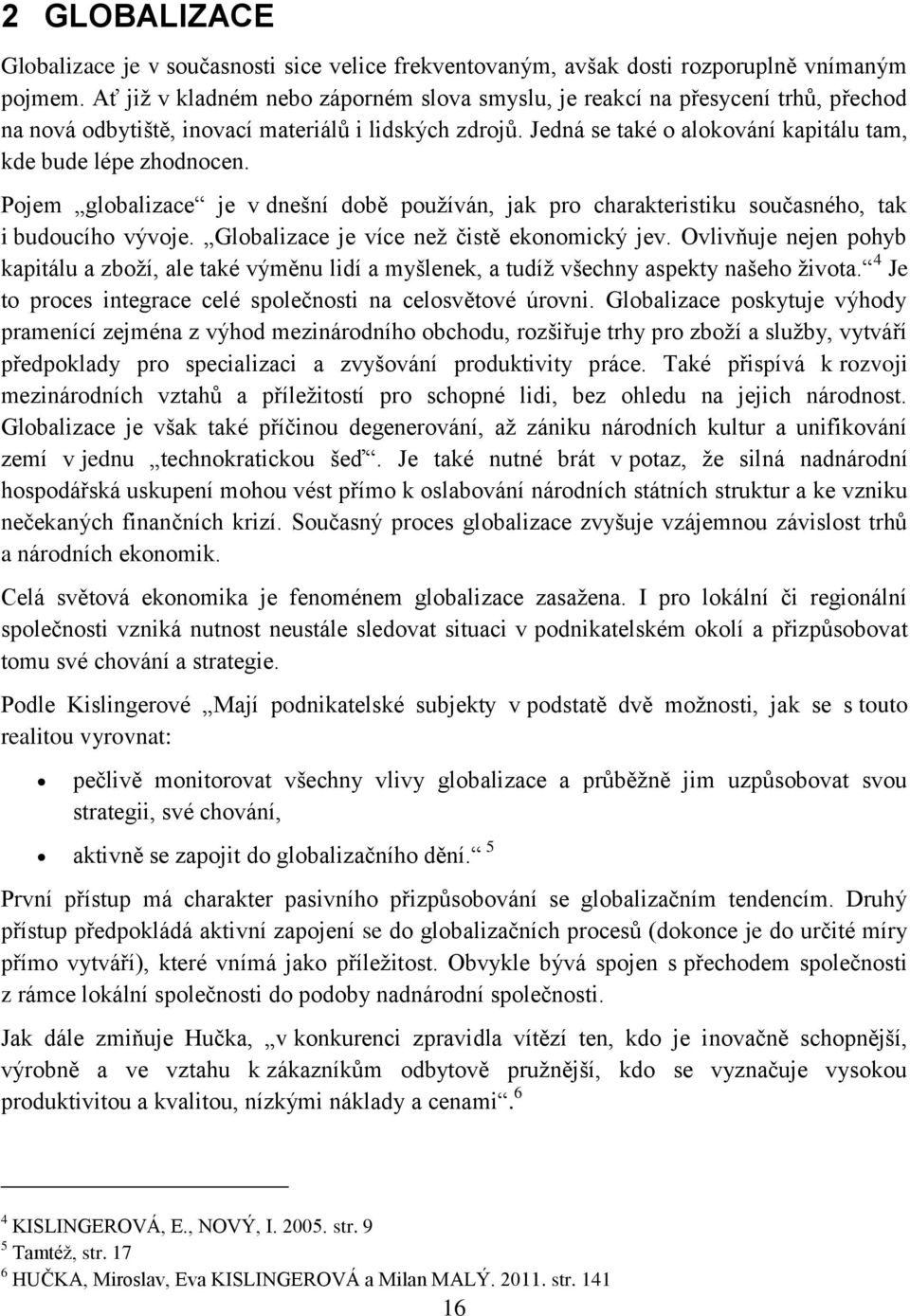 Jedná se také o alokování kapitálu tam, kde bude lépe zhodnocen. Pojem globalizace je v dnešní době používán, jak pro charakteristiku současného, tak i budoucího vývoje.