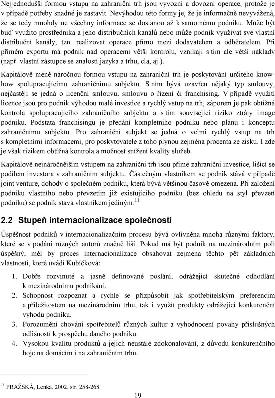 Může být buď využito prostředníka a jeho distribučních kanálů nebo může podnik využívat své vlastní distribuční kanály, tzn. realizovat operace přímo mezi dodavatelem a odběratelem.