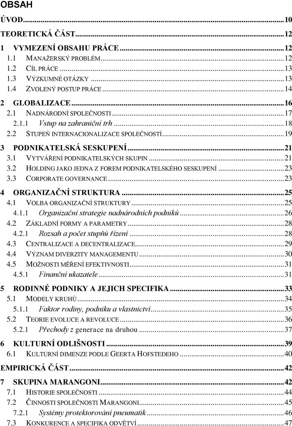 1 VYTVÁŘENÍ PODNIKATELSKÝCH SKUPIN... 21 3.2 HOLDING JAKO JEDNA Z FOREM PODNIKATELSKÉHO SESKUPENÍ... 23 3.3 CORPORATE GOVERNANCE... 23 4 ORGANIZAČNÍ STRUKTURA... 25 4.1 VOLBA ORGANIZAČNÍ STRUKTURY.