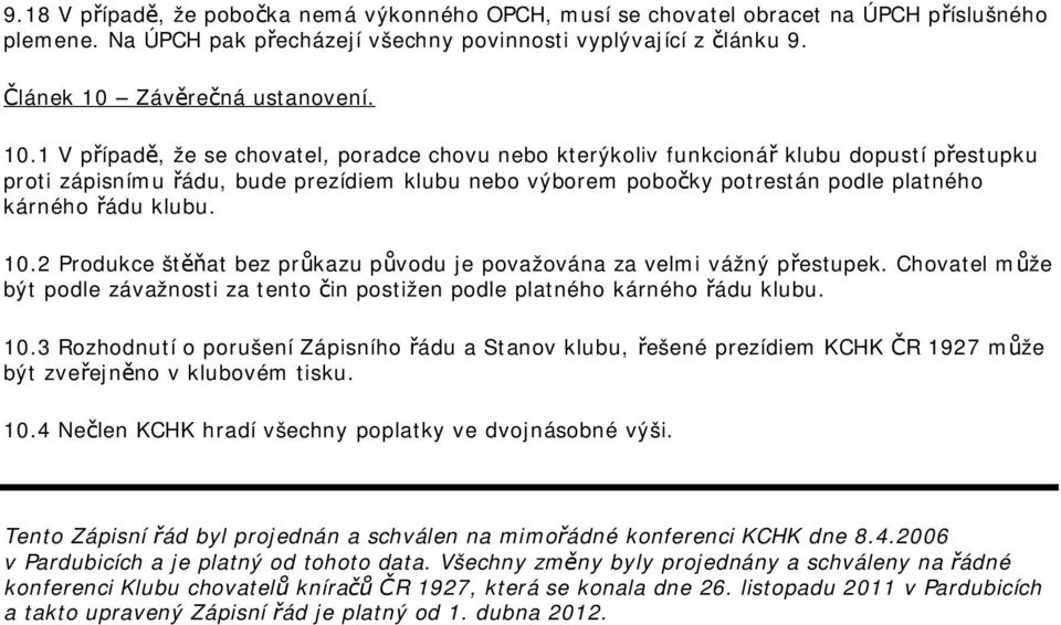 klubu. 10.2 Produkce štěňat bez průkazu původu je považována za velmi vážný přestupek. Chovatel může být podle závažnosti za tento čin postižen podle platného kárného řádu klubu. 10.3 Rozhodnutí o porušení Zápisního řádu a Stanov klubu, řešené prezídiem KCHK ČR 1927 může být zveřejněno v klubovém tisku.