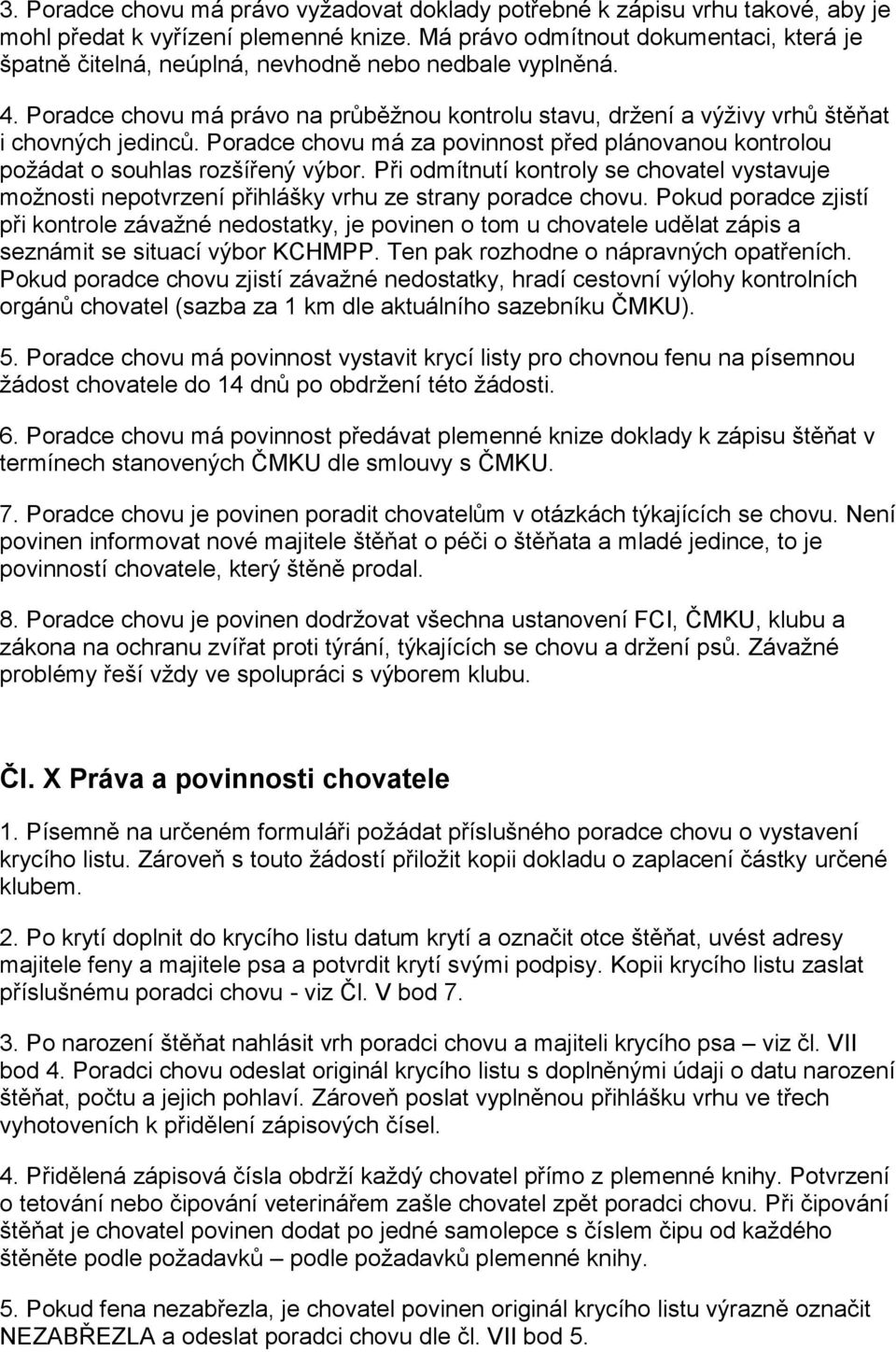 Poradce chovu má za povinnost před plánovanou kontrolou požádat o souhlas rozšířený výbor. Při odmítnutí kontroly se chovatel vystavuje možnosti nepotvrzení přihlášky vrhu ze strany poradce chovu.