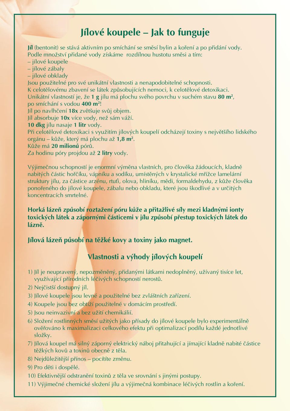 K celotělovému zbavení se látek způsobujících nemoci, k celotělové detoxikaci. Unikátní vlastností je, že 1 g jílu má plochu svého povrchu v suchém stavu 80 m 2, po smíchání s vodou 400 m 2!