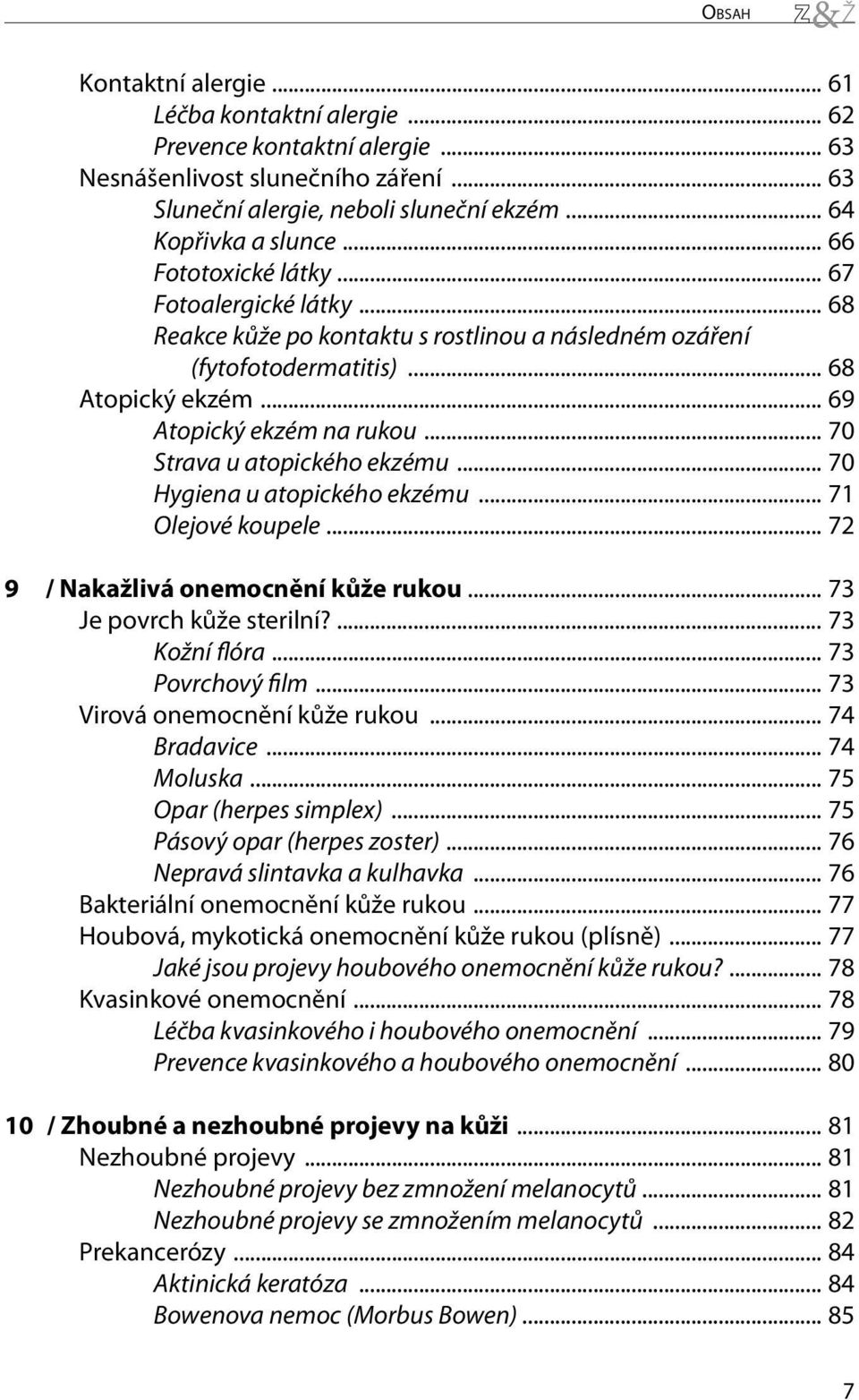 .. 70 Strava u atopického ekzému... 70 Hygiena u atopického ekzému... 71 Olejové koupele... 72 9 / Nakažlivá onemocnění kůže rukou... 73 Je povrch kůže sterilní?... 73 Kožní flóra... 73 Povrchový film.