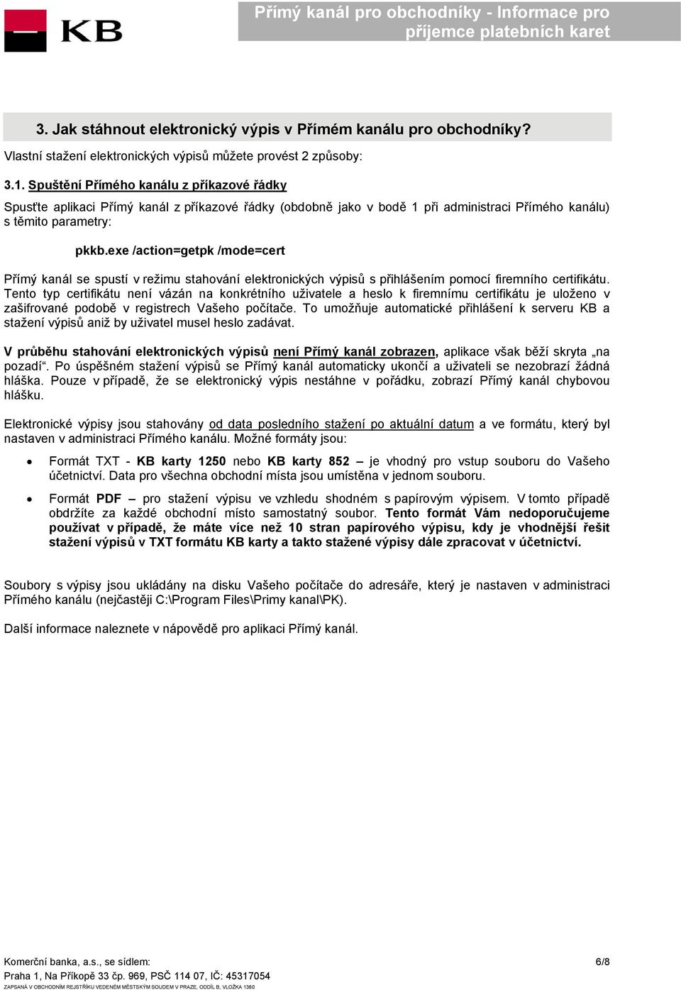 exe /action=getpk /mode=cert Přímý kanál se spustí v režimu stahování elektronických výpisů s přihlášením pomocí firemního certifikátu.