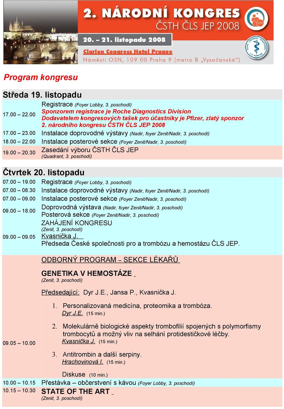 00 Instalace doprovodné výstavy (Nadir, foyer Zenit/Nadir, 3. poschodí) 18.00 22.00 Instalace posterové sekce (Foyer Zenit/Nadir, 3. poschodí) 19.00 20.30 Zasedání výboru ČSTH ČLS JEP (Quadrant, 3.