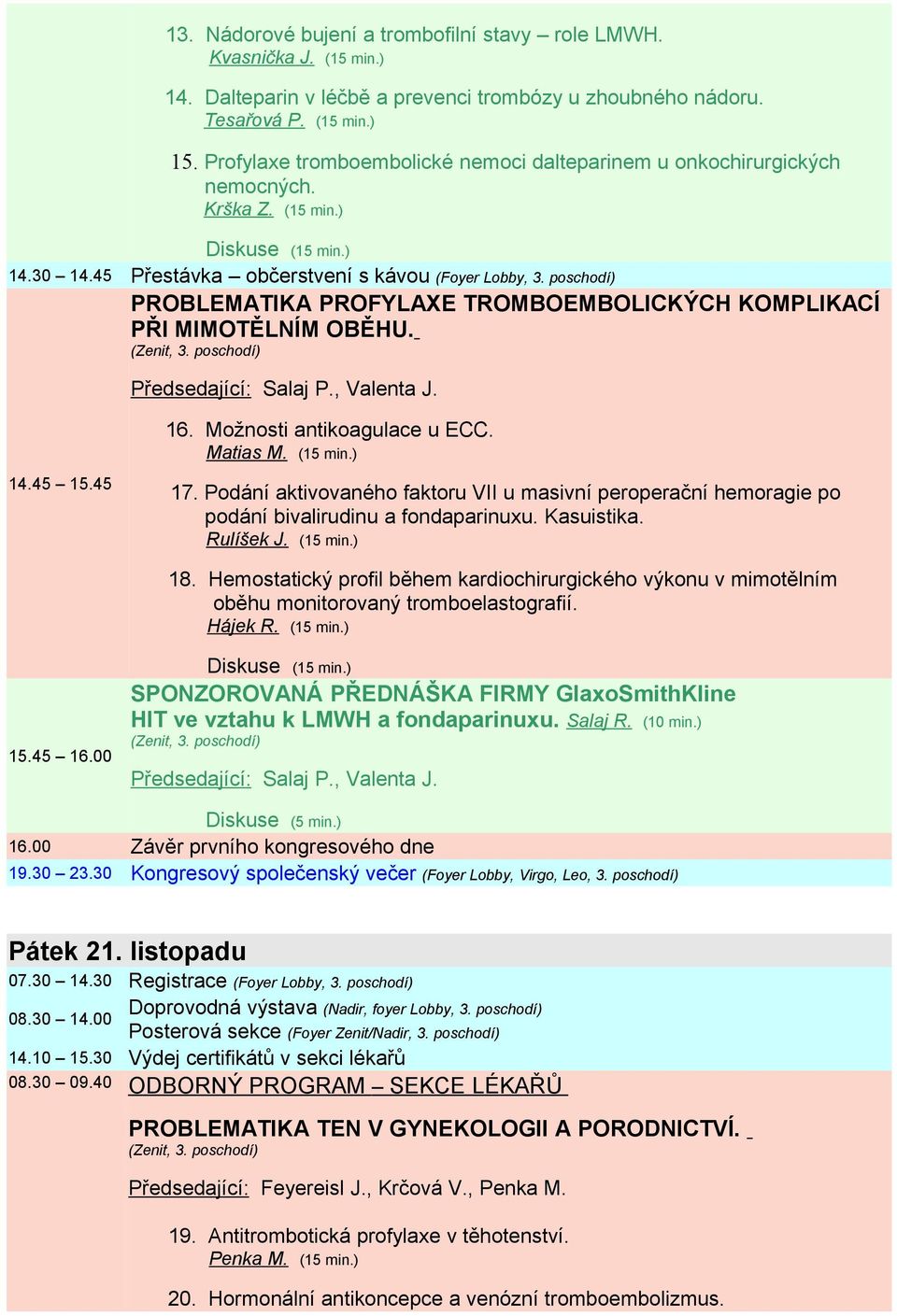 poschodí) PROBLEMATIKA PROFYLAXE TROMBOEMBOLICKÝCH KOMPLIKACÍ PŘI MIMOTĚLNÍM OBĚHU. Předsedající: Salaj P., Valenta J. 14.45 15.45 16. Možnosti antikoagulace u ECC. Matias M. (15 min.) 17.
