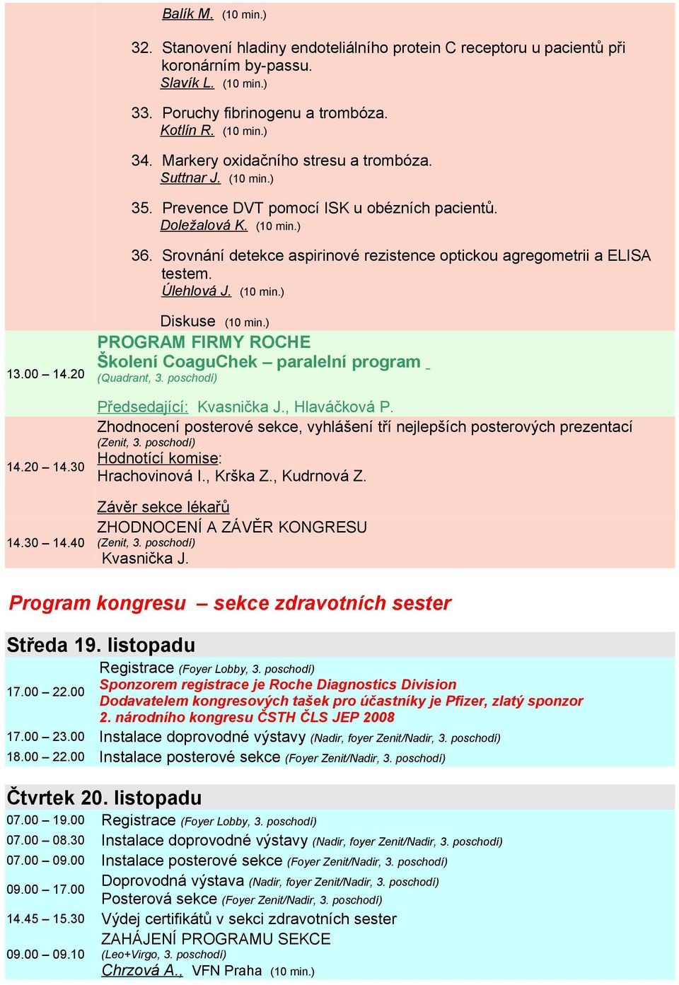 Srovnání detekce aspirinové rezistence optickou agregometrii a ELISA testem. Úlehlová J. (10 min.) 13.00 14.20 14.20 14.30 14.30 14.40 PROGRAM FIRMY ROCHE Školení CoaguChek paralelní program (Quadrant, 3.
