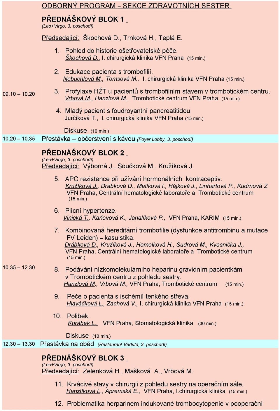 Profylaxe HŽT u pacientů s trombofilním stavem v trombotickém centru. Vrbová M., Hanzlová M., Trombotické centrum VFN Praha (15 min.) 4. Mladý pacient s foudroyantní pancreatitidou. Jurčíková T., I.