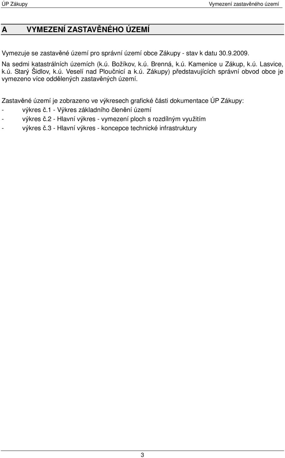 Zastavěné území je zobrazeno ve výkresech grafické části dokumentace ÚP Zákupy: - výkres č.1 - Výkres základního členění území - výkres č.