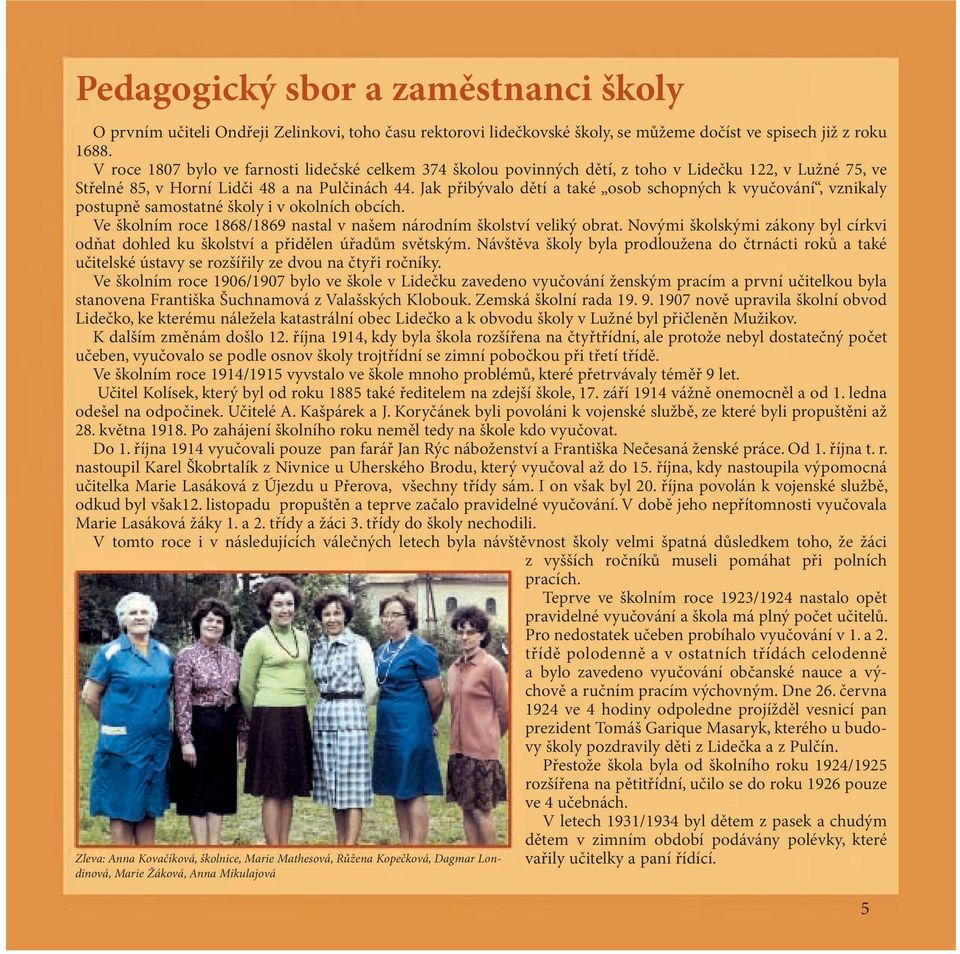 Jak přibývalo dětí a také osob schopných k vyučování, vznikaly postupně samostatné školy i v okolních obcích. Ve školním roce 1868/1869 nastal v našem národním školství veliký obrat.