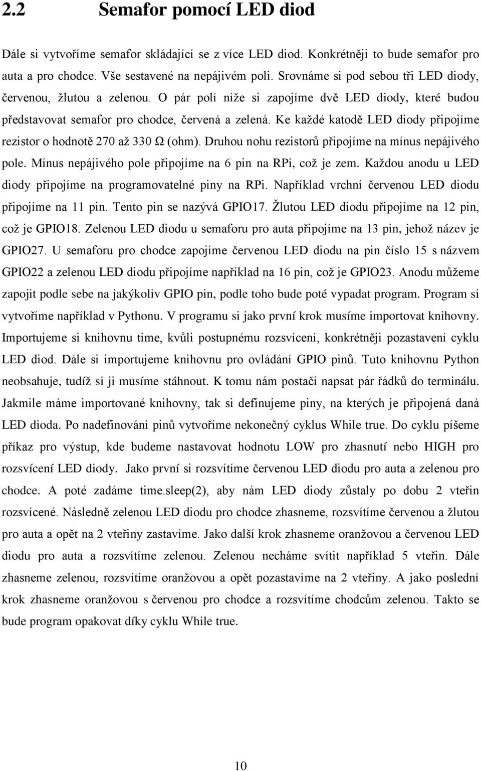 Ke každé katodě LED diody připojíme rezistor o hodnotě 270 až 330 Ω (ohm). Druhou nohu rezistorů připojíme na mínus nepájivého pole. Mínus nepájivého pole připojíme na 6 pin na RPi, což je zem.