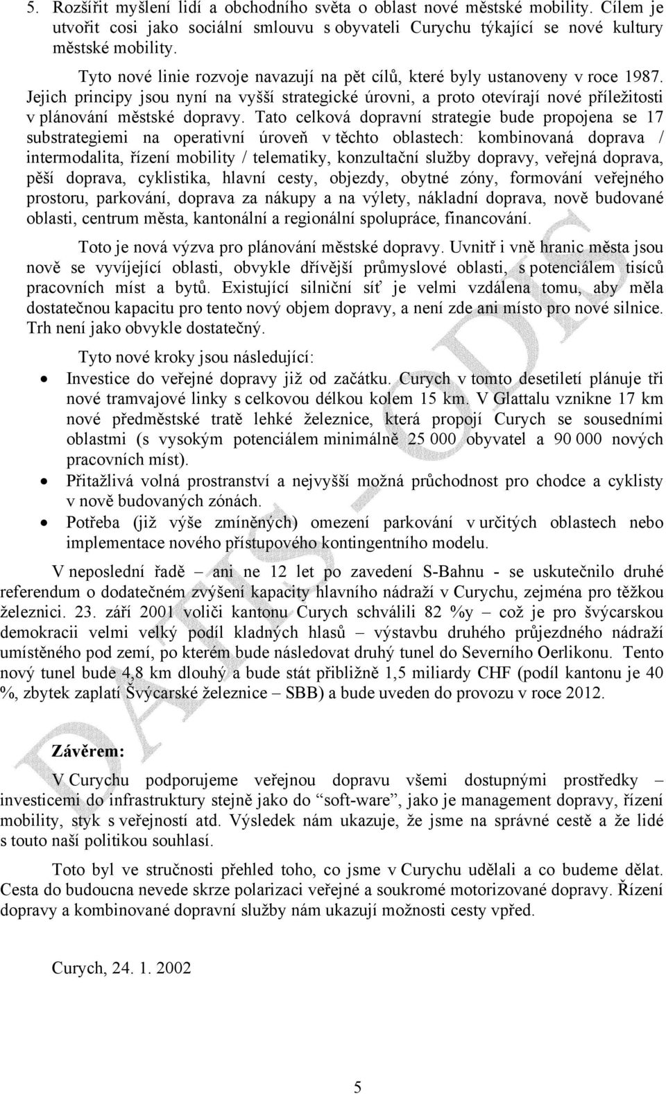 Tato celková dopravní strategie bude propojena se 17 substrategiemi na operativní úroveň v těchto oblastech: kombinovaná doprava / intermodalita, řízení mobility / telematiky, konzultační služby