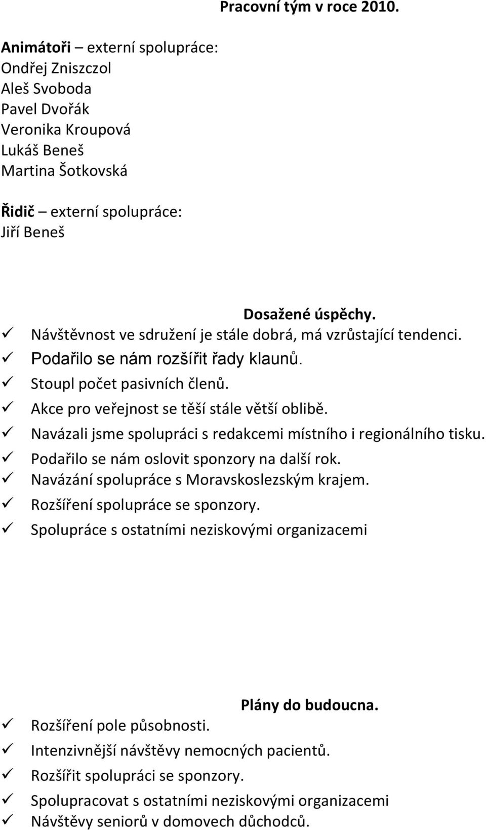 Navázali jsme spolupráci s redakcemi místního i regionálního tisku. Podařilo se nám oslovit sponzory na další rok. Navázání spolupráce s Moravskoslezským krajem. Rozšíření spolupráce se sponzory.