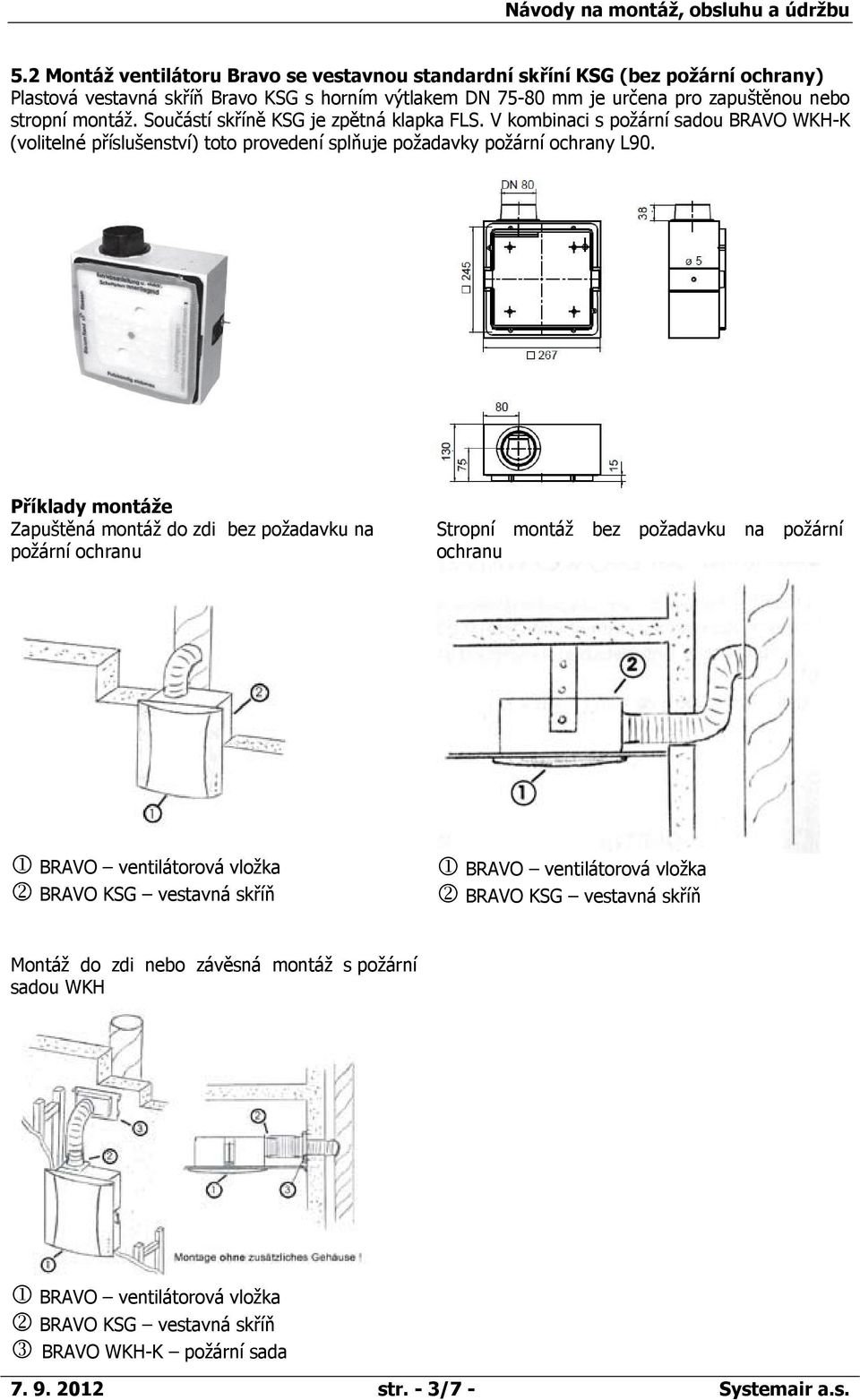 Příklady montáže Zapuštěná montáž do zdi bez požadavku na požární ochranu Stropní montáž bez požadavku na požární ochranu BRAVO ventilátorová vložka BRAVO KSG vestavná skříň BRAVO