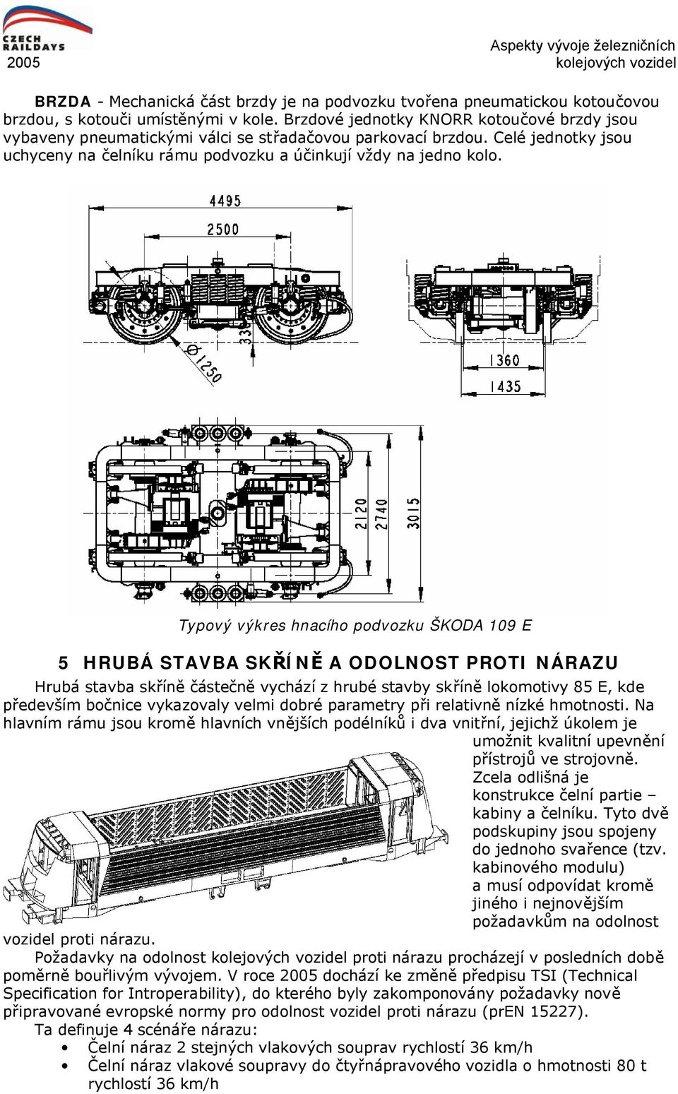 Typový výkres hnacího podvozku ŠKODA 109 E 5 HRUBÁ STAVBA SKŘÍNĚ A ODOLNOST PROTI NÁRAZU Hrubá stavba skříně částečně vychází z hrubé stavby skříně lokomotivy 85 E, kde především bočnice vykazovaly