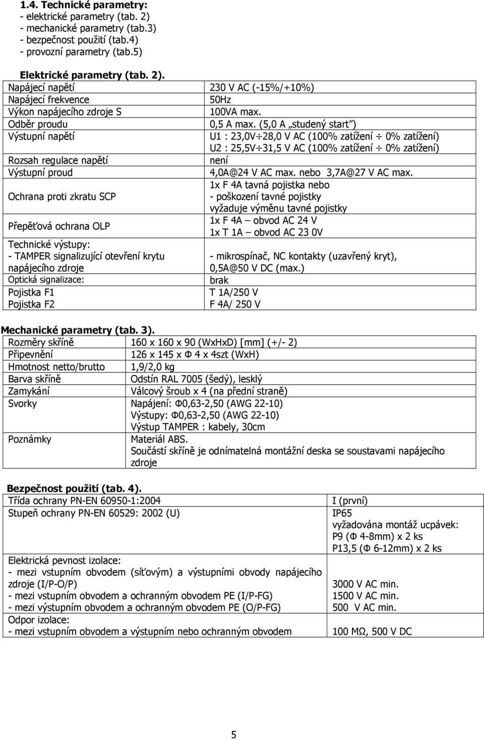 (5,0 A studený start ) Výstupní napětí U1 : 23,0V 28,0 V AC (100% zatížení 0% zatížení) U2 : 25,5V 31,5 V AC (100% zatížení 0% zatížení) Rozsah regulace napětí není Výstupní proud 4,0A@24 V AC max.