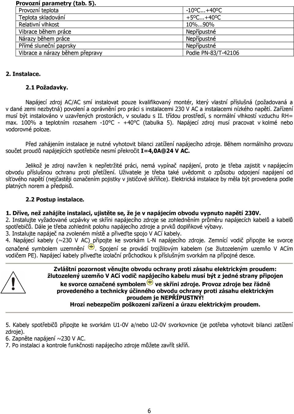 Napájecí zdroj AC/AC smí instalovat pouze kvalifikovaný montér, který vlastní příslušná (požadovaná a v dané zemi nezbytná) povolení a oprávnění pro práci s instalacemi 230 V AC a instalacemi nízkého