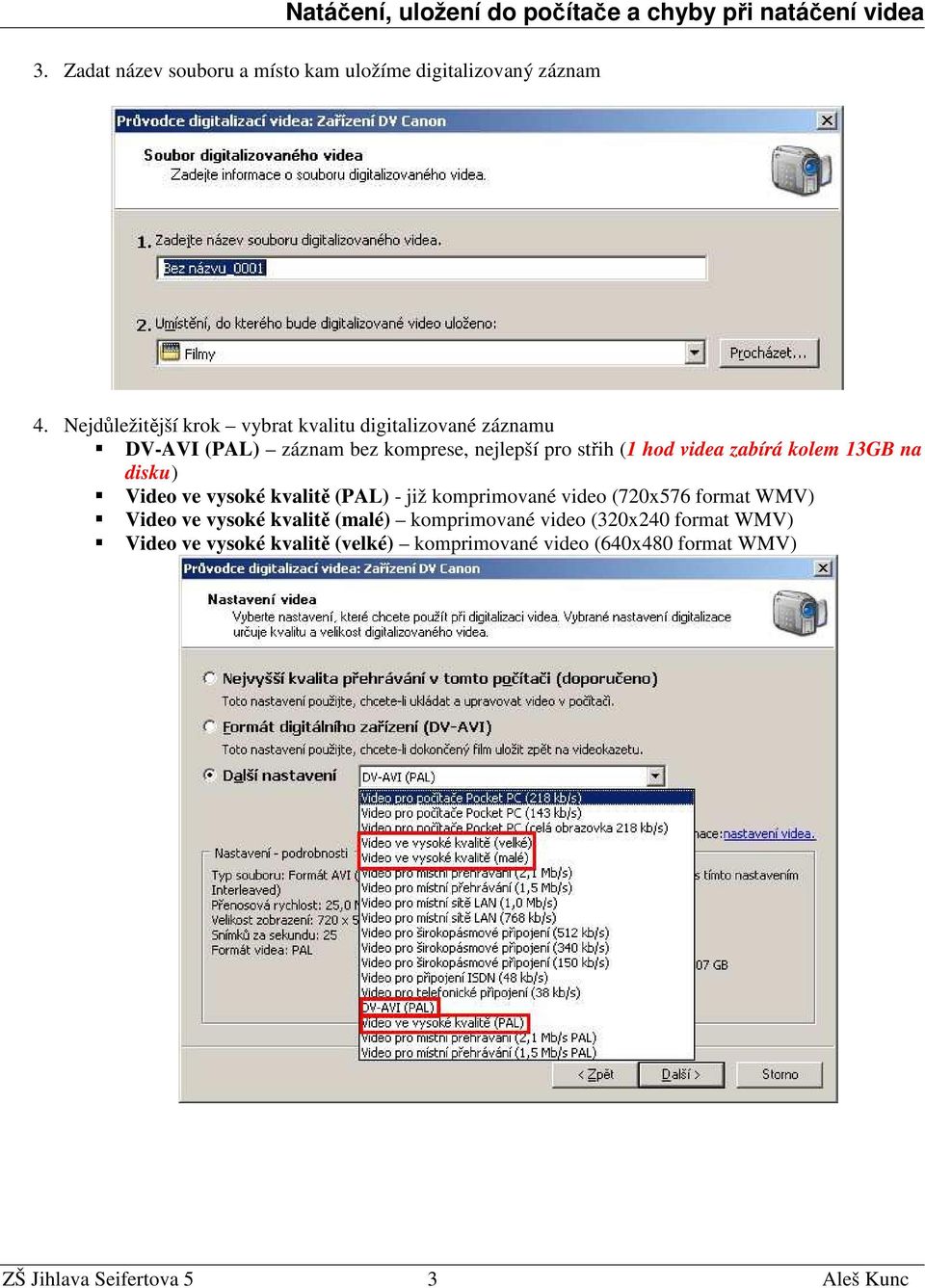videa zabírá kolem 13GB na disku) Video ve vysoké kvalitě (PAL) - již komprimované video (720x576 format WMV) Video ve