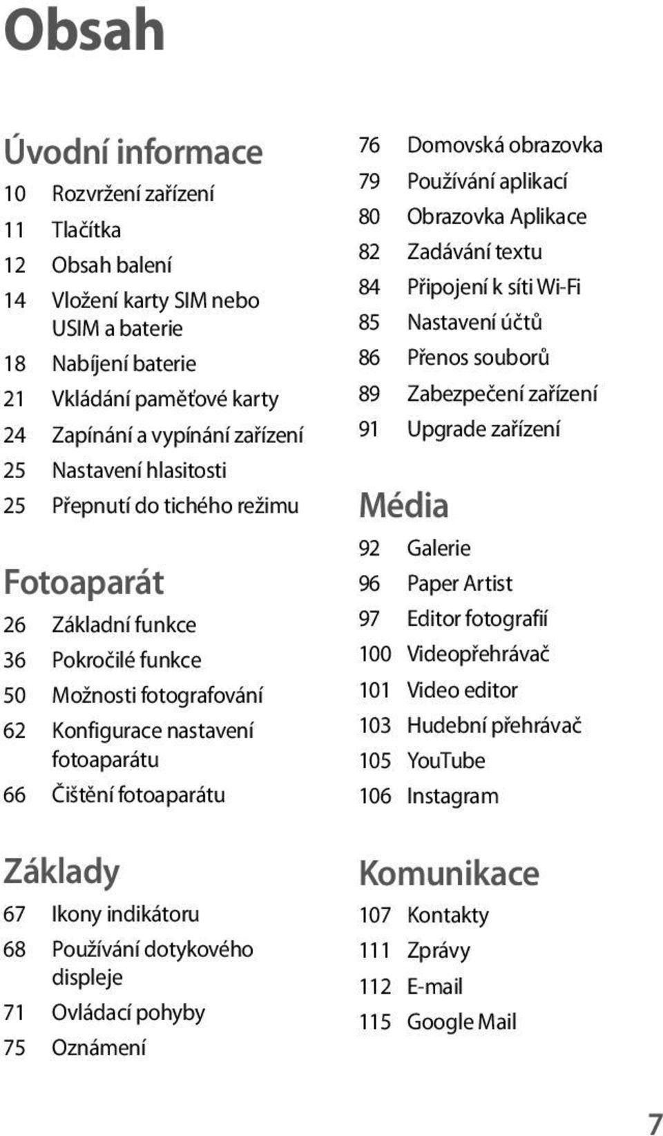 Ikony indikátoru 68 Používání dotykového displeje 71 Ovládací pohyby 75 Oznámení 76 Domovská obrazovka 79 Používání aplikací 80 Obrazovka Aplikace 82 Zadávání textu 84 Připojení k síti Wi-Fi 85