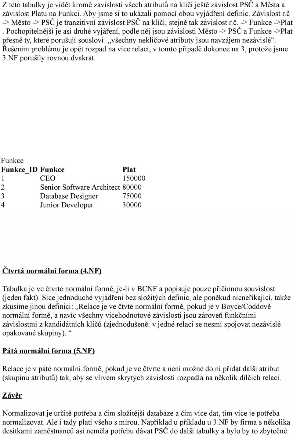Pochopitelnější je asi druhé vyjáření, podle něj jsou závislosti Město -> PSČ a Funkce ->Plat přesně ty, které porušují sousloví: všechny neklíčové atributy jsou navzájem nezávislé.