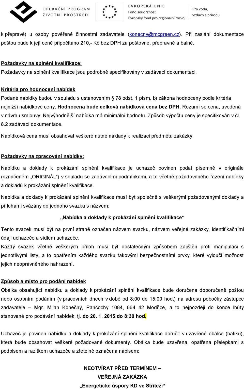 Kritéria pro hodnocení nabídek Podané nabídky budou v souladu s ustanovením 78 odst. 1 písm. b) zákona hodnoceny podle kritéria nejnižší nabídkové ceny. Hodnocena bude celková nabídková cena bez DPH.