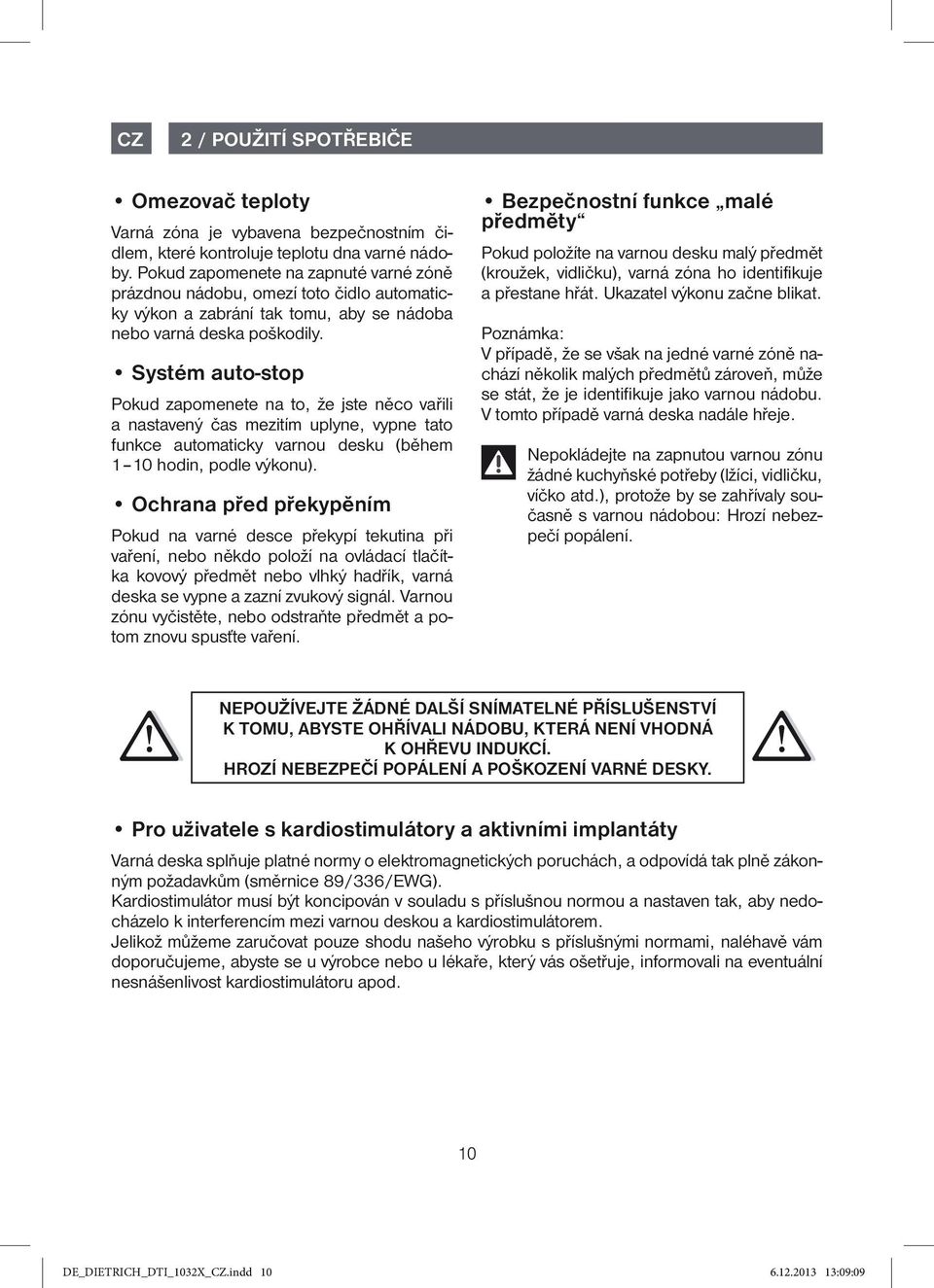 Systém auto-stop Pokud zapomenete na to, že jste něco vařili a nastavený čas mezitím uplyne, vypne tato funkce automaticky varnou desku (během 1 10 hodin, podle výkonu).