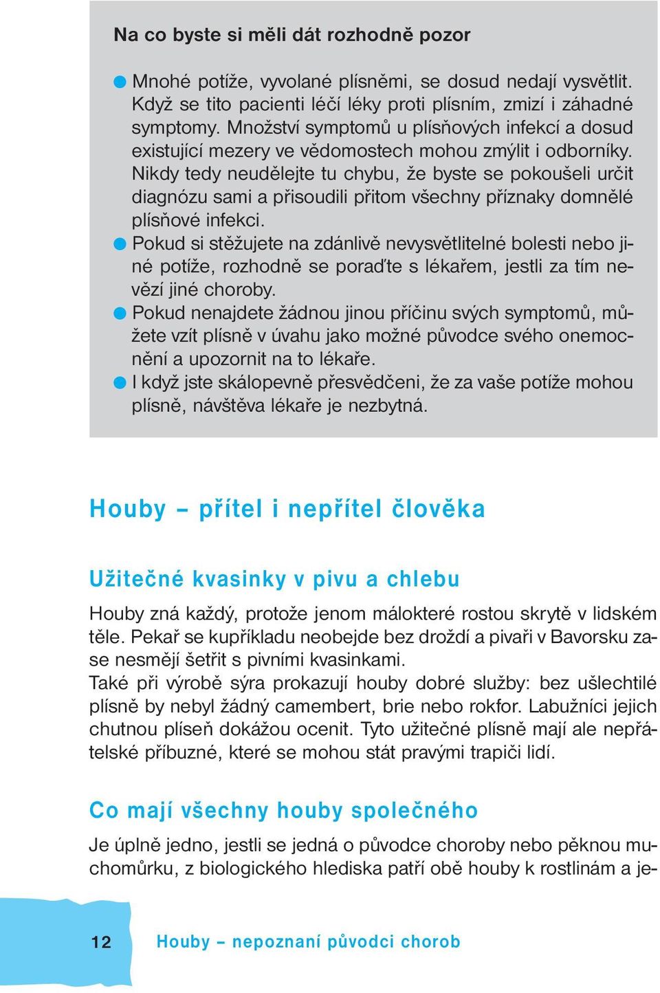 Nikdy tedy neudělejte tu chybu, že byste se pokoušeli určit diagnózu sami a přisoudili přitom všechny příznaky domnělé plísňové infekci.