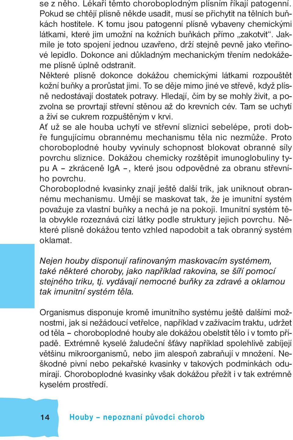 Dokonce ani důkladným mechanickým třením nedokážeme plísně úplně odstranit. Některé plísně dokonce dokážou chemickými látkami rozpouštět kožní buňky a prorůstat jimi.