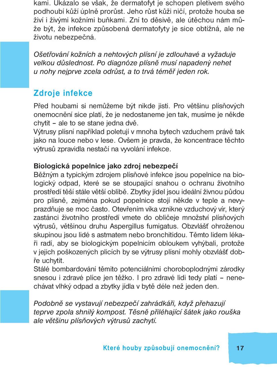 Po diagnóze plísně musí napadený nehet u nohy nejprve zcela odrůst, a to trvá téměř jeden rok. Zdroje infekce Před houbami si nemůžeme být nikde jisti.