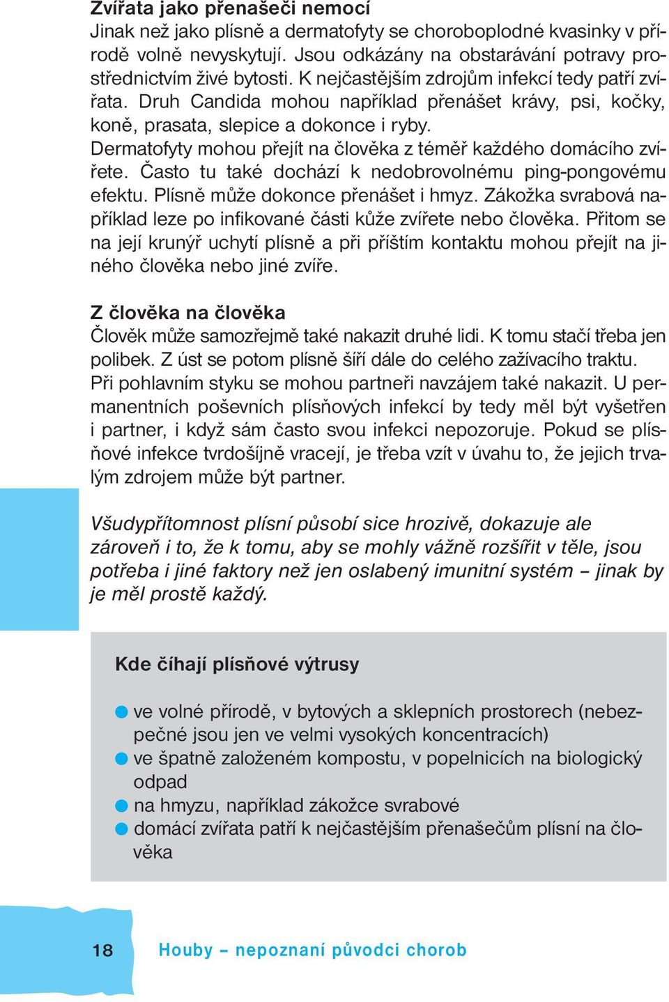 Dermatofyty mohou přejít na člověka z téměř každého domácího zvířete. Často tu také dochází k nedobrovolnému ping-pongovému efektu. Plísně může dokonce přenášet i hmyz.