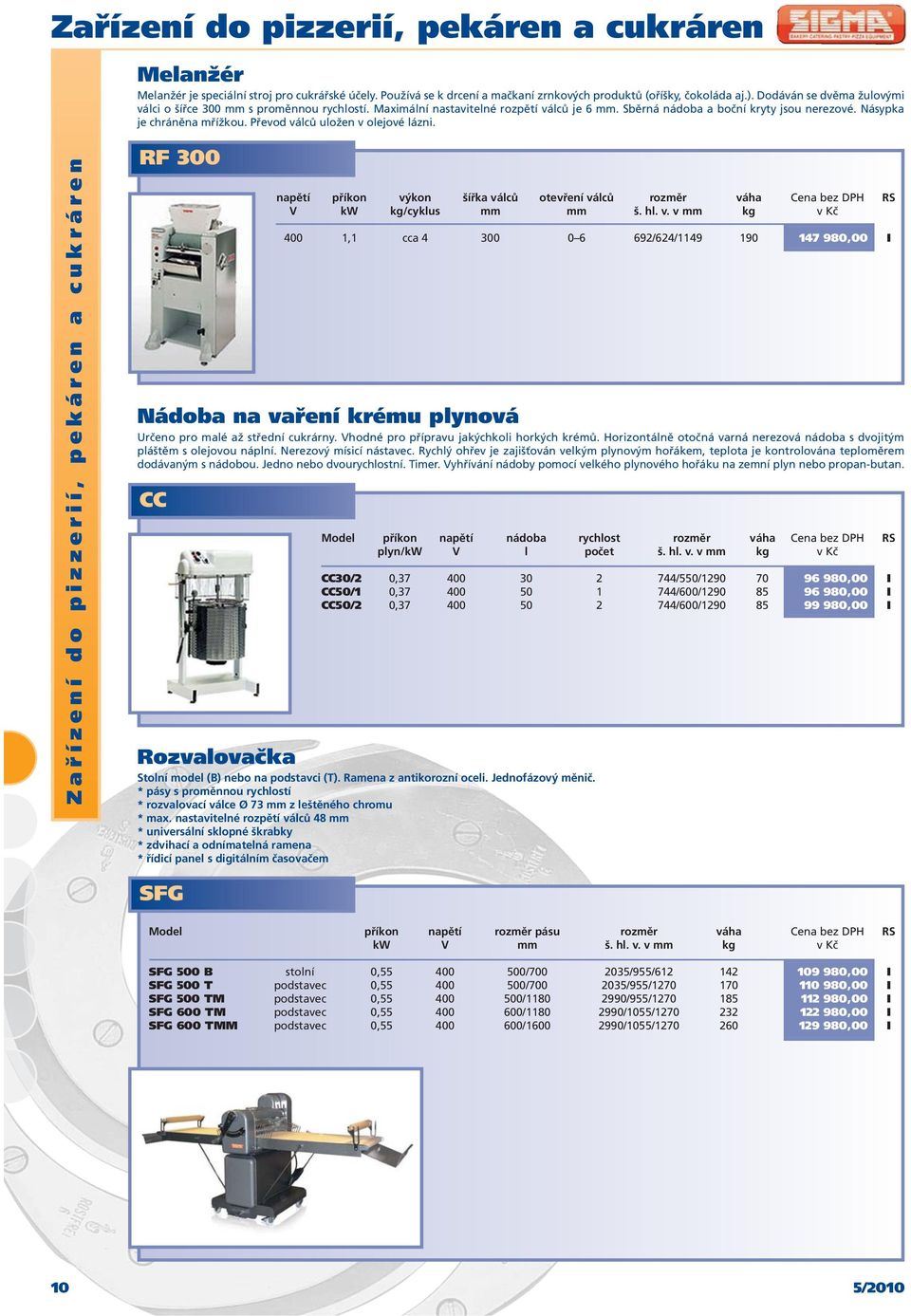 Převod válců uložen v olejové lázni. Zařízení do pizzerií, pekáren a cukráren RF 300 napětí příkon výkon šířka válců otevření válců rozměr váha Cena bez DPH V kw kg/cyklus mm mm š. hl. v. v mm kg vkč 400 1,1 cca 4 300 0 6 692/624/1149 190 147 980,00 I Nádoba na vaření krému plynová Určeno pro malé až střední cukrárny.