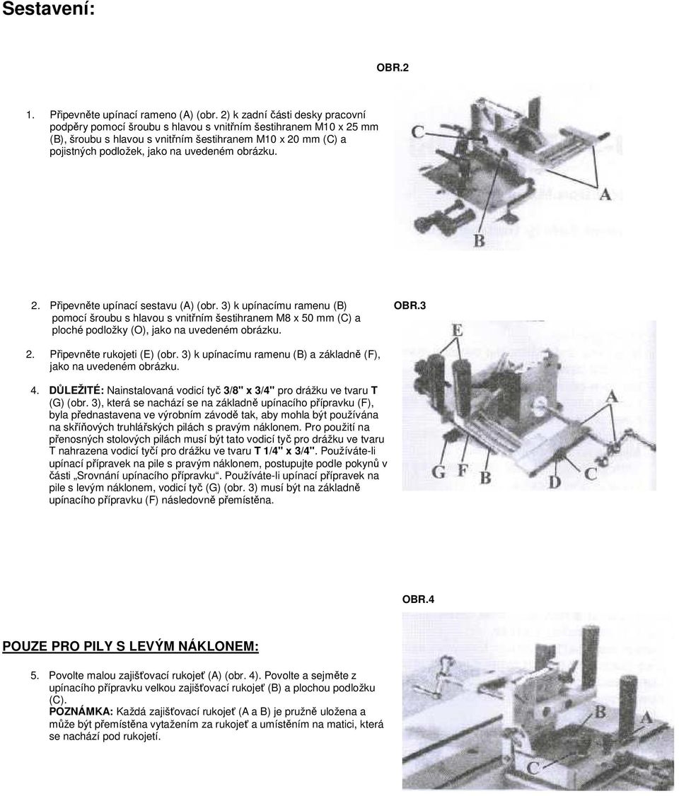 obrázku. 2. Připevněte upínací sestavu (A) (obr. 3) k upínacímu ramenu (B) OBR.3 pomocí šroubu s hlavou s vnitřním šestihranem M8 x 50 mm (C) a ploché podložky (O), jako na uvedeném obrázku. 2. Připevněte rukojeti (E) (obr.