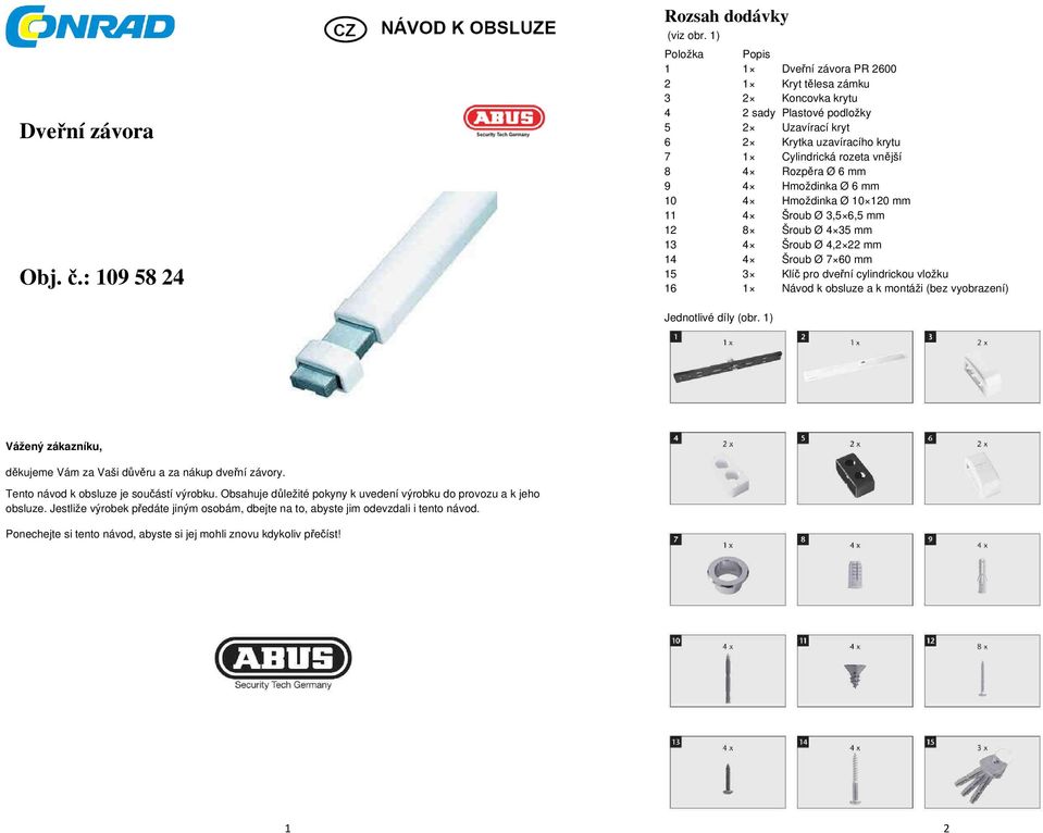 Rozpěra Ø 6 mm 9 4 Hmoždinka Ø 6 mm 10 4 Hmoždinka Ø 10 120 mm 11 4 Šroub Ø 3,5 6,5 mm 12 8 Šroub Ø 4 35 mm 13 4 Šroub Ø 4,2 22 mm 14 4 Šroub Ø 7 60 mm 15 3 Klíč pro dveřní cylindrickou vložku 16 1
