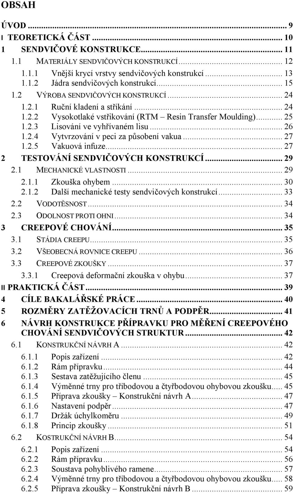 .. 27 1.2.5 Vakuová infuze... 27 2 TESTOVÁNÍ SENDVIČOVÝCH KONSTRUKCÍ... 29 2.1 MECHANICKÉ VLASTNOSTI... 29 2.1.1 Zkouška ohybem... 30 2.1.2 Další mechanické testy sendvičových konstrukcí... 33 2.